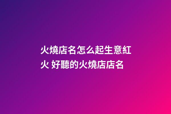 火燒店名怎么起生意紅火 好聽的火燒店店名-第1張-店鋪起名-玄機派